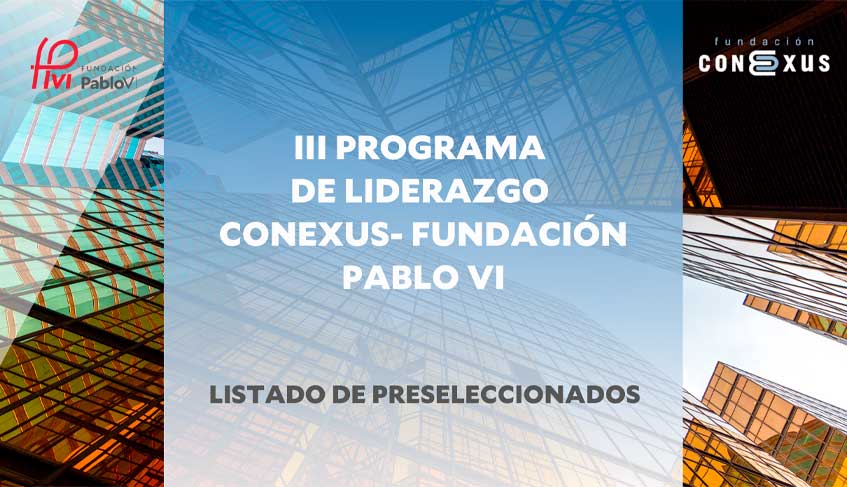Lee más sobre el artículo Listado de preseleccionados para el III programa de Liderazgo de la Fundación Conexus y la Fundación Pablo VI